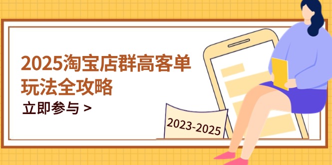 （14603期）2025淘宝店群高客单玩法全攻略，把握高客单关键技巧，精通全周期运营-入圈