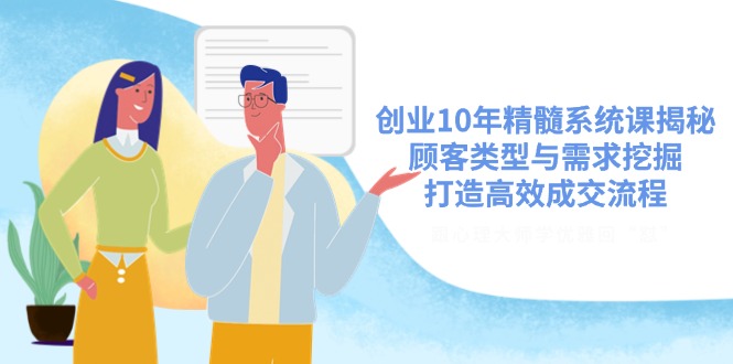 （14542期）创业10年精髓系统课揭秘，顾客类型与需求挖掘，打造高效成交流程-入圈
