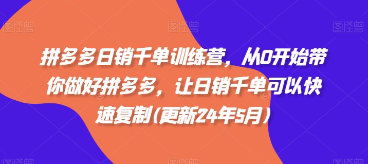 拼多多日销千单训练营，从0开始带你做好拼多多，让日销千单可以快速复制(更新25年6月)-入圈