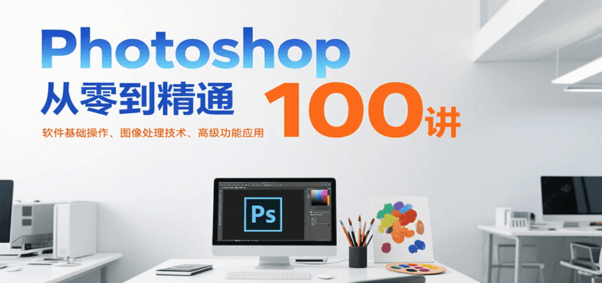 Photoshop从零到精通100讲：软件基础操作、图像处理技术、高级功能应用-入圈