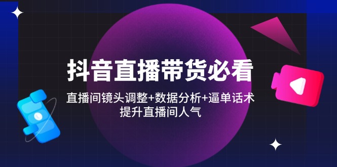 （14388期）抖音直播带货必看：直播间镜头调整+数据分析+逼单话术，提升直播间人气-入圈