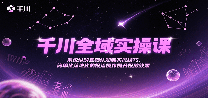 千川全域实操课，系统讲解基础认知和实操技巧，简单化落地化的投流操作提升投放效果-入圈