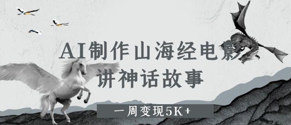 AI制作山海经电影，讲神话故事，一周变现5K+-入圈