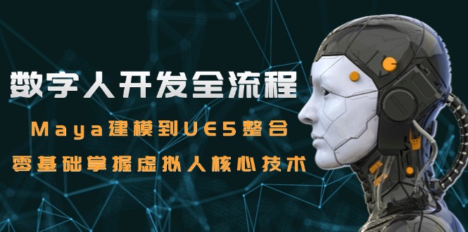 （15029期）数字人开发全流程：Maya建模到UE5整合，零基础掌握虚拟人核心技术-入圈