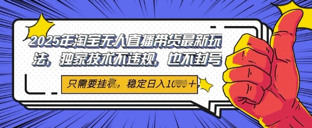 2025年淘宝无人直播带货最新玩法，独家技术不违规，稳定日入几张，小白也能当天开单-入圈