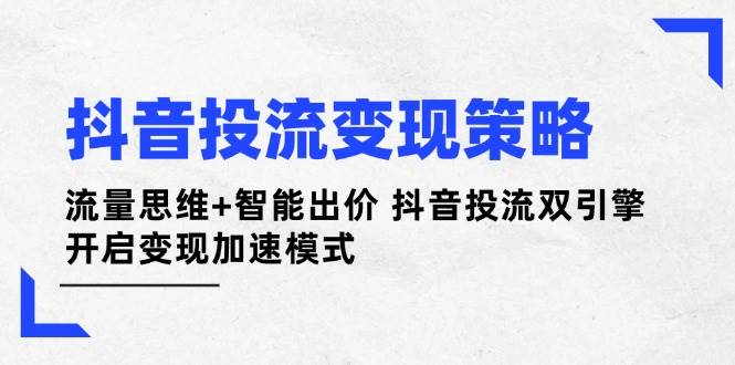 抖音投流变现策略：流量思维+智能出价 抖音投流双引擎 开启变现加速模式-入圈