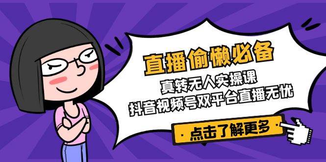 直播偷懒必备！真人转无人实操课，抖音视频号双平台直播无忧-入圈