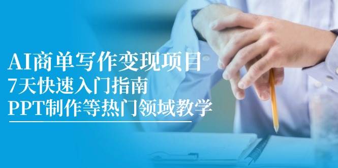 AI商单写作变现项目，7天快速入门指南，PPT制作等热门领域教学-入圈