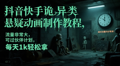 抖音快手诡异类悬疑动画制作教程，流量非常大，可过伙伴计划，每天1k轻松拿-入圈