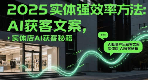 2025实体强效率方法：AI批量产出获客文案，实体店AI获客秘籍-入圈