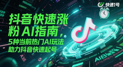 抖音快速涨粉AI指南，5种当前热门AI玩法，助力抖音快速起号-入圈
