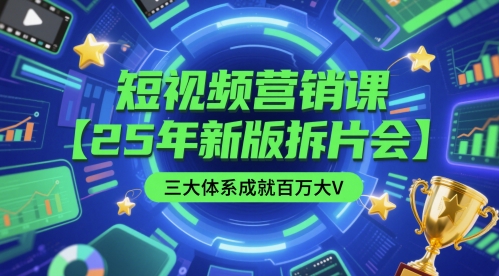 短视频营销课【25年新版拆片会】三大体系成就百万大V，包含正课、拆片会、手把手教学直播课等-入圈