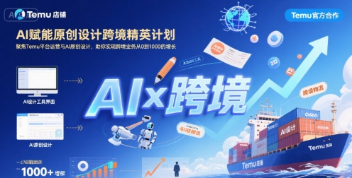 AI赋能原创设计跨境精英计划，聚焦Temu台运营与AI原创设计，助你实现跨境业务从0到1000的增长-入圈