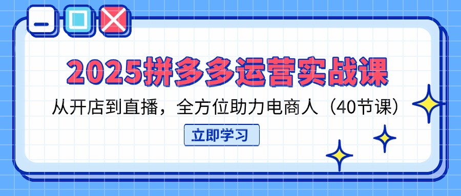 （14259期）2025拼多多运营实战课，从开店到直播，全方位助力电商人（40节课）-入圈