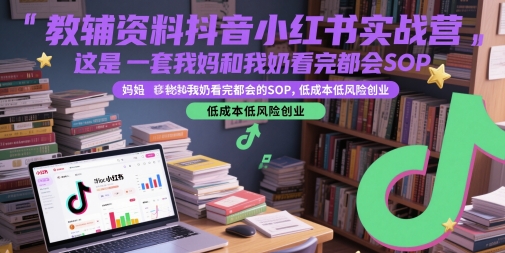教辅资料抖音小红书实战营，这是一套我妈和我奶看完都会的SOP，低成本低风险创业-入圈
