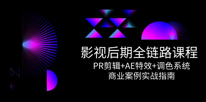 （14967期）影视后期全链路课程，PR剪辑+AE特效+调色系统，商业案例实战指南-入圈