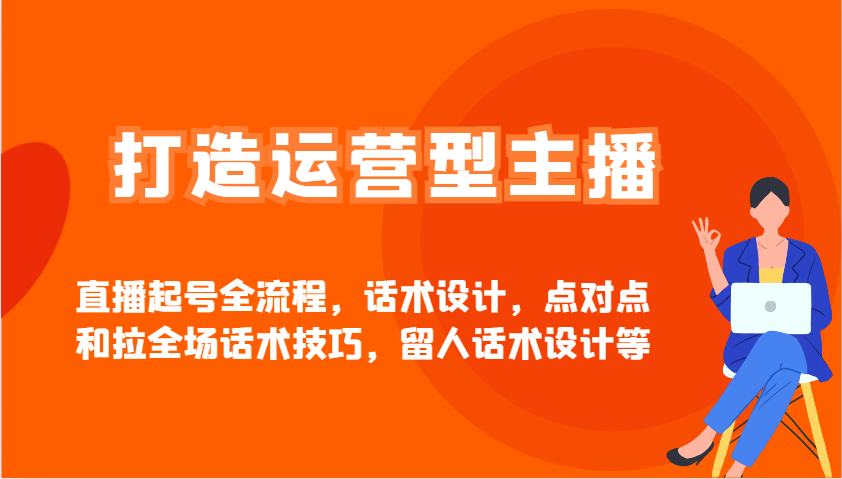 打造运营型主播直播起号全流程，话术设计，点对点和拉全场话术技巧，留人话术设计等-入圈