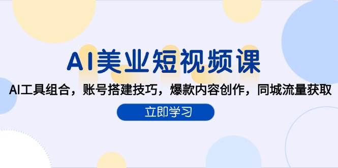 AI美业短视频课，AI工具组合，账号搭建技巧，爆款内容创作，同城流量获取-入圈