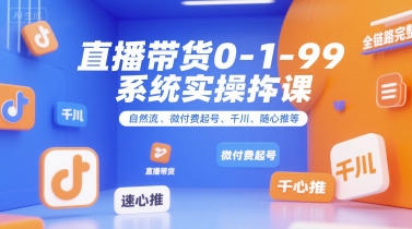 直播带货0~1~99系统实操课，自然流、微付费​起号、千川、随心推等，直播带货全链路完整逻辑-入圈