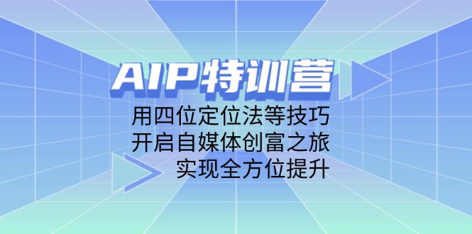 （14530期）AIP特训营，用四位定位法等技巧，开启自媒体创富之旅，实现全方位提升-入圈