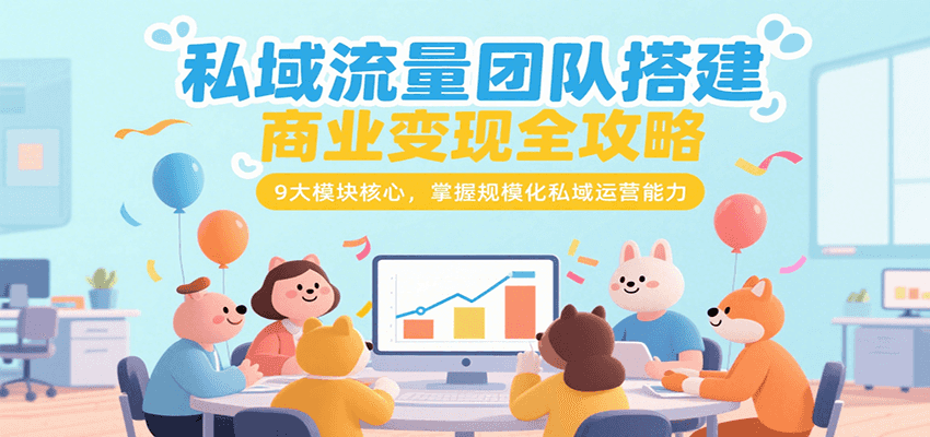私域流量团队搭建商业变现全攻略，9大模块核心，掌握规模化私域运营能力-入圈