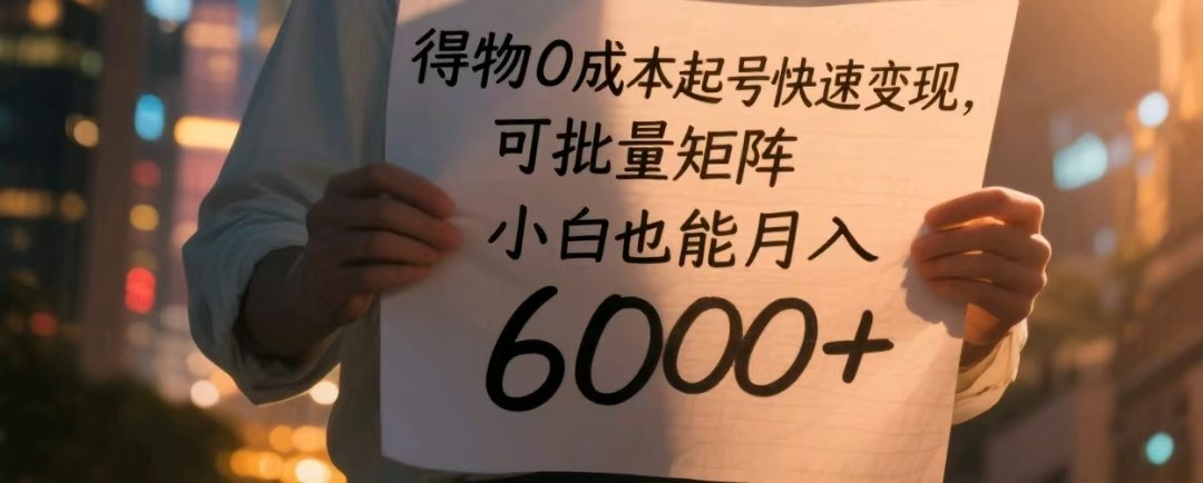 得物0成本起号快速变现，可批量矩阵，小白也能月入6000+-入圈