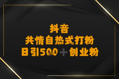 日引500+创业粉，抖音共情自热式打粉-入圈