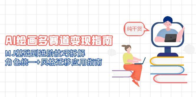 （14798期）AI绘画多赛道变现指南：MJ基础到进阶技巧拆解，角色统一+风格迁移应用指南-入圈