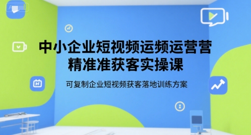 中小企业短视频运营精准获客实操课，可复制企业短视频获客落地训练方案-入圈