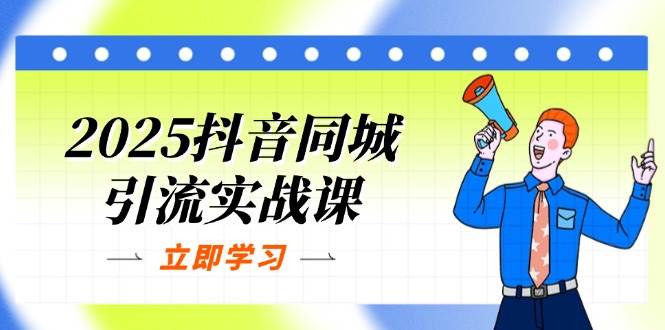 2025抖音同城引流实战课：单店模型+团购爆款逻辑，快速提升POI热度分-入圈