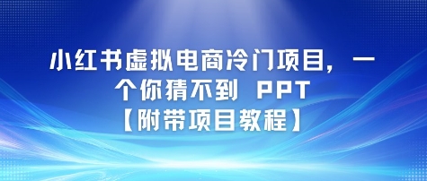 小红书虚拟电商冷门项目，一个你猜不到 PPT【附带项目教程】-入圈