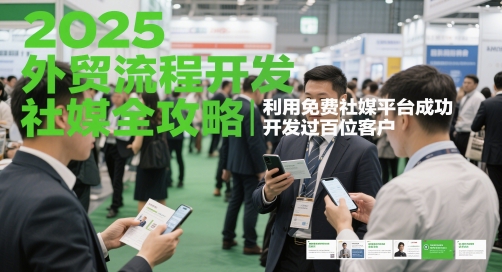2025外贸流程开发社媒全攻略，利用免费社媒平台成功开发过百位客户-入圈