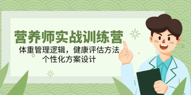 营养师实战训练营，体重管理逻辑，健康评估方法，个性化方案设计-入圈