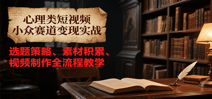 心理类短视频小众赛道变现实战，选题策略、素材积累、视频制作全流程教学-入圈