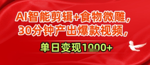 AI智能剪辑+食物微雕，30分钟产出爆款视频，单日变现多张-入圈