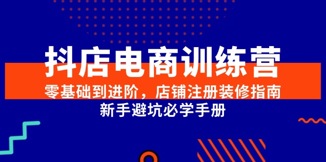 抖店电商训练营，零基础到进阶，店铺注册装修指南，新手避坑必学手册-入圈