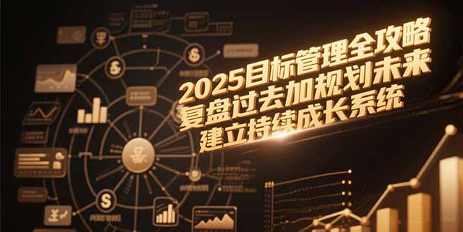 （15199期）2025目标管理全攻略，复盘过去加规划未来，建立持续成长系统-入圈