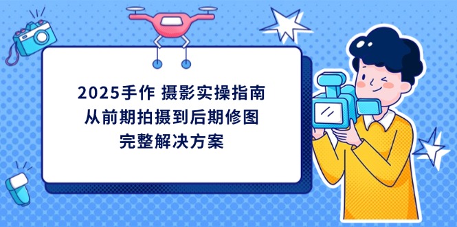 （14270期）2025手作 摄影实操指南，从前期拍摄到后期修图的完整解决方案-入圈