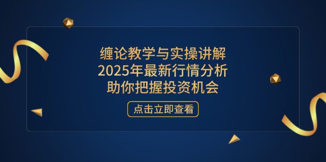 （14268期）缠论教学与实操讲解，2025年最新行情分析，助你把握投资机会-入圈