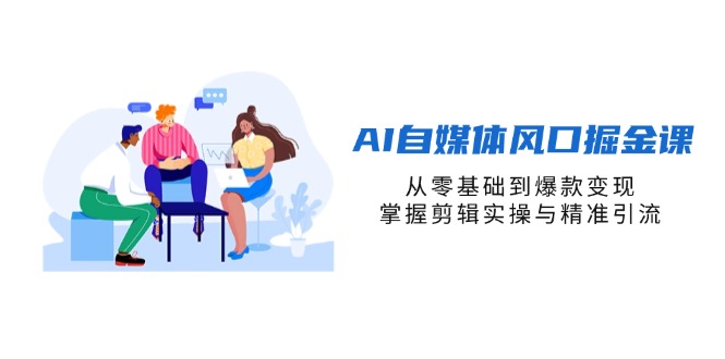（14329期）AI自媒体风口掘金课，从零基础到爆款变现，掌握剪辑实操与精准引流-入圈