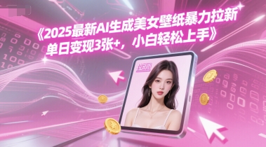 2025最新AI生成美女壁纸暴力拉新, 单日变现3张+，小白轻松上手-入圈