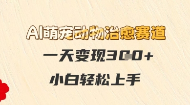 AI萌宠动物治愈赛道，一天变现3张+，小白轻松上手-入圈