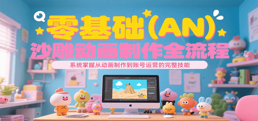 零基础（AN）沙雕动画制作全流程，系统掌握从动画制作到账号运营的完整技能-入圈