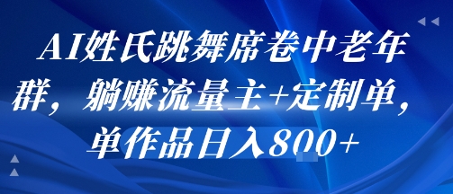 AI姓氏跳舞席卷中老年群，躺挣流量主+定制单，单作品日入8张-入圈