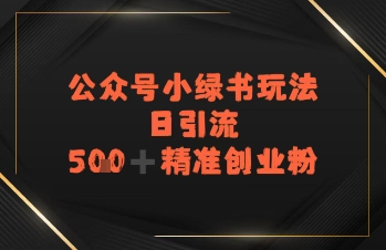 日引流500+精准创业粉，公众号小绿书玩法-入圈