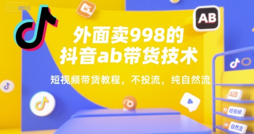 外面卖998的抖音ab带货技术，短视频带货教程，不投流，纯自然流-入圈