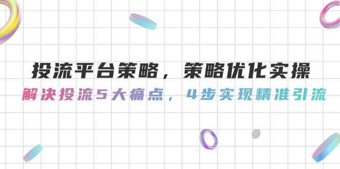 投流平台策略，策略优化实操，解决投流5大痛点，4步实现精准引流-入圈