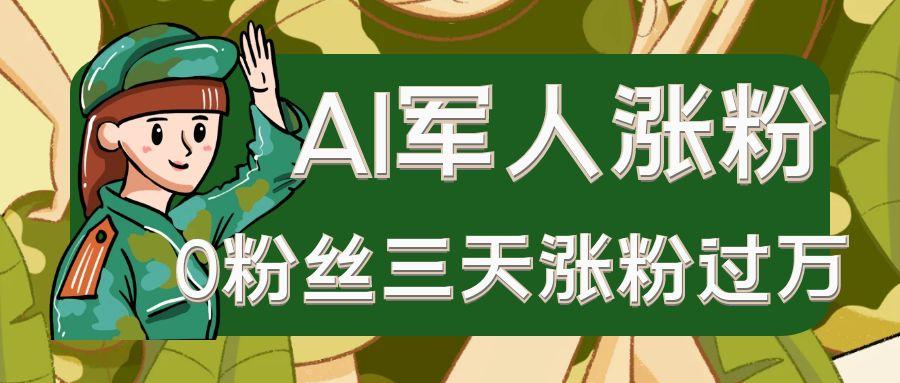 AI抖音万粉速成特训营之AI军人涨粉，0粉丝三天涨粉过万，有全套玩法+对标脚本-入圈