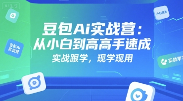 豆包Ai实战营：从小白到高手速成，实战跟学，现学现用-入圈