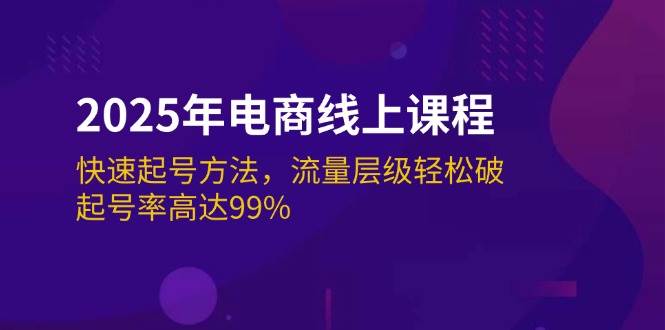 2025年电商线上课程：快速起号方法，流量层级轻松破，起号率高达99%-入圈